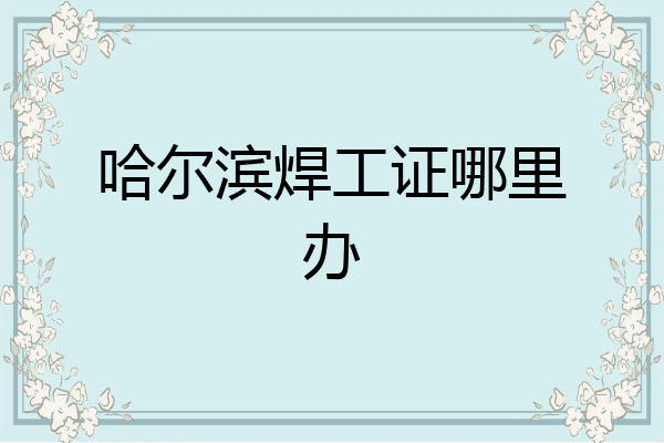 哈尔滨焊工证哪里办