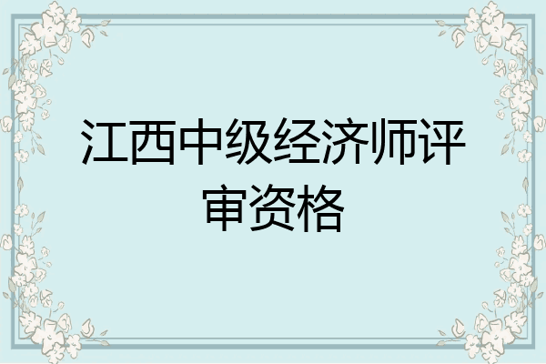 江西中级经济师评审资格