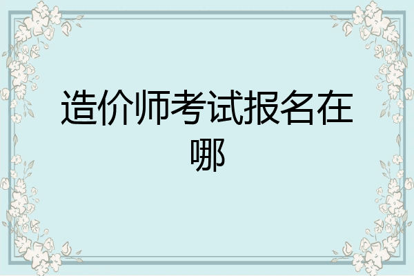 造价师考试报名在哪