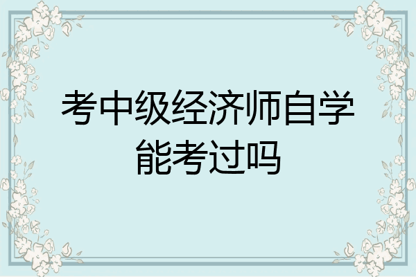 考中级经济师自学能考过吗