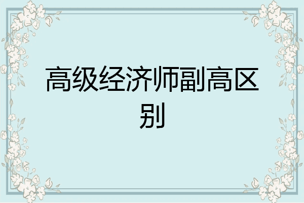 高级经济师副高区别