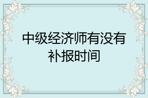 中级经济师有没有补报时间