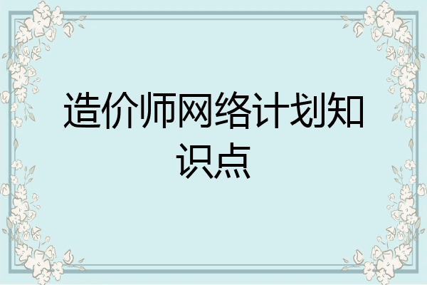 造价师网络计划知识点