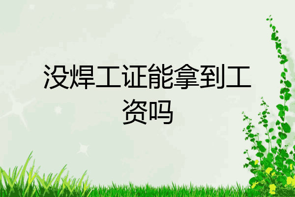 没焊工证能拿到工资吗