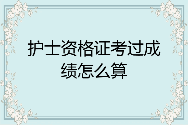 护士资格证考过成绩怎么算