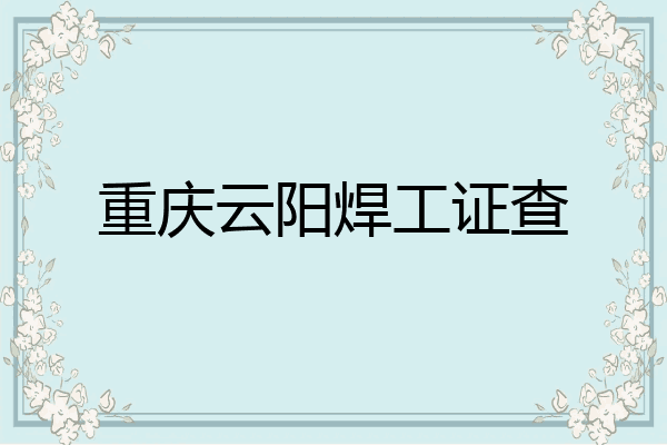 重庆云阳焊工证查