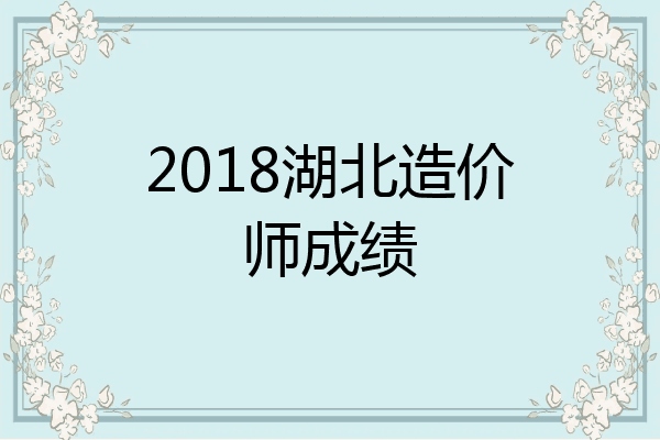 2018湖北造价师成绩