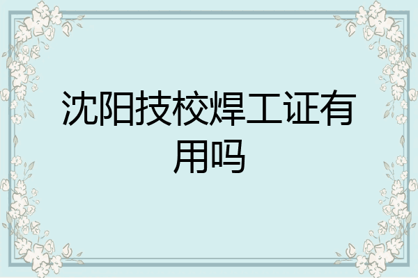 沈阳技校焊工证有用吗