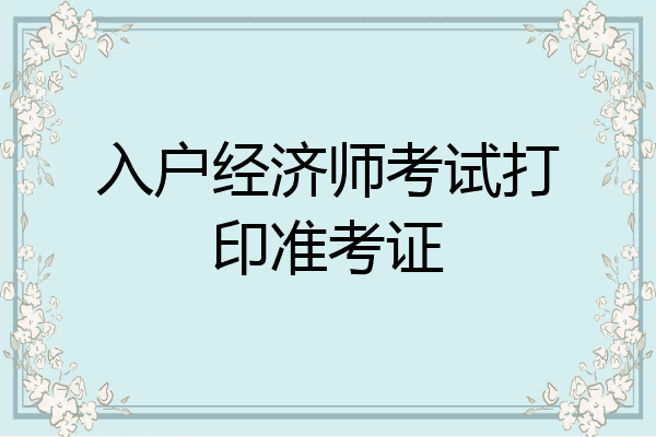 入户经济师考试打印准考证