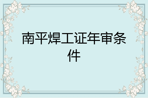 南平焊工证年审条件