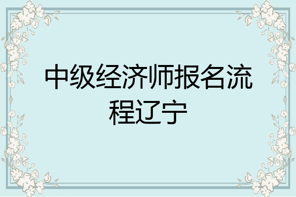 中级经济师报名流程辽宁
