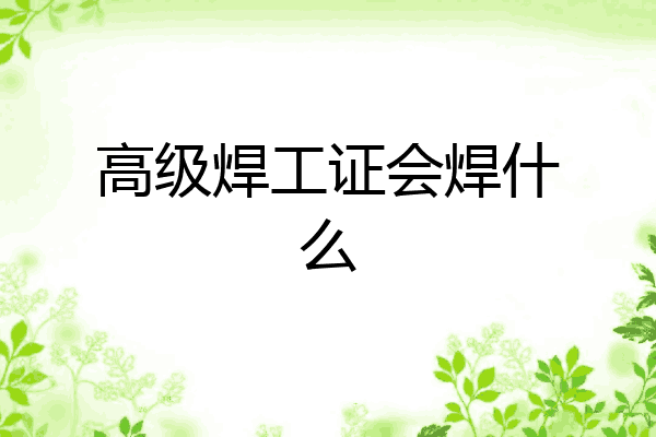 高级焊工证会焊什么