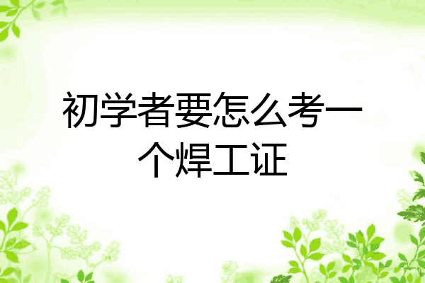 初学者要怎么考一个焊工证