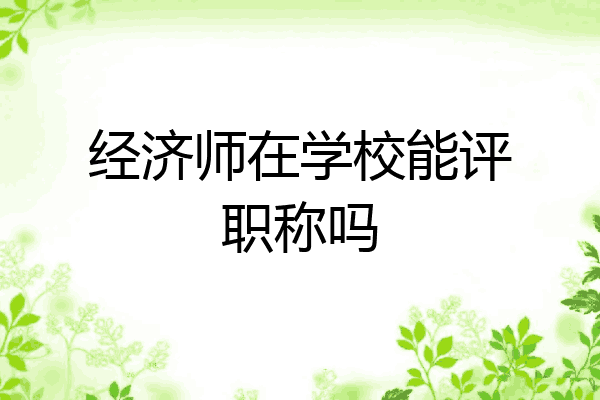经济师在学校能评职称吗