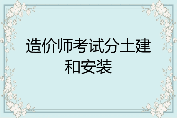 造价师考试分土建和安装