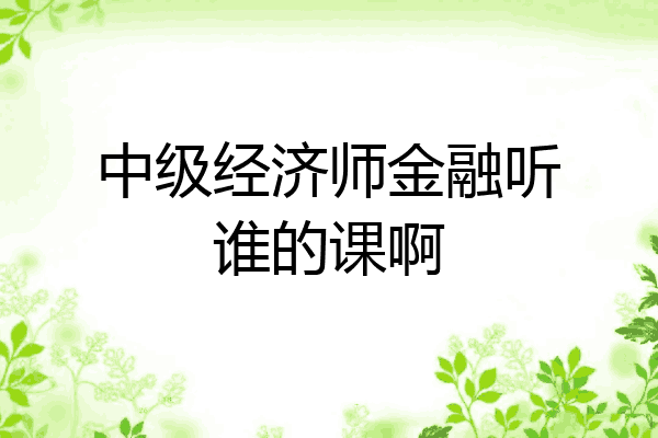 中级经济师金融听谁的课啊