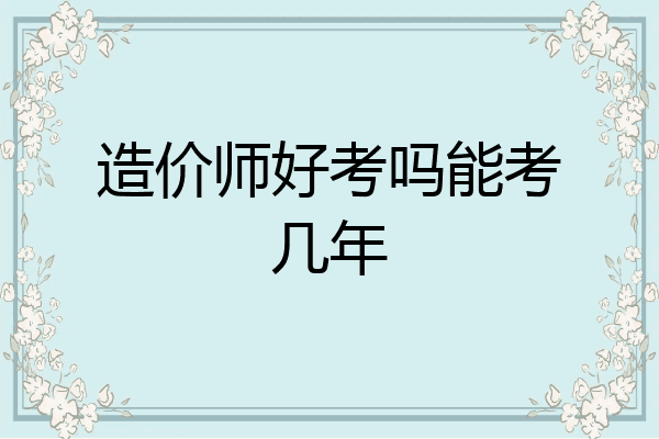 造价师好考吗能考几年