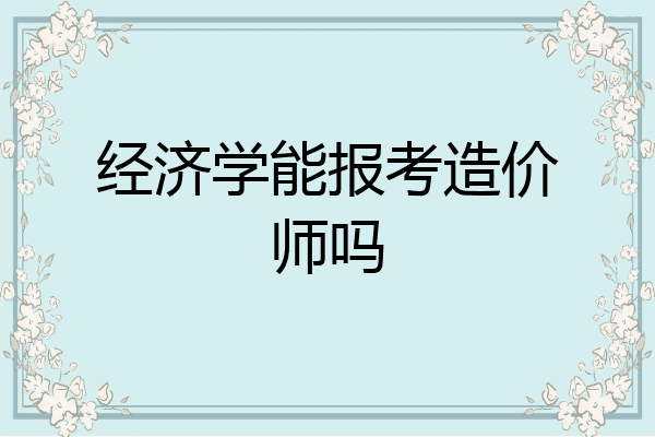 经济学能报考造价师吗