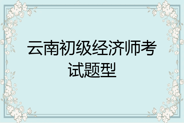 云南初级经济师考试题型