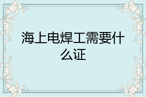 海上电焊工需要什么证