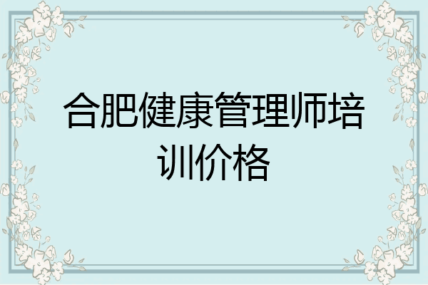 合肥健康管理师培训价格