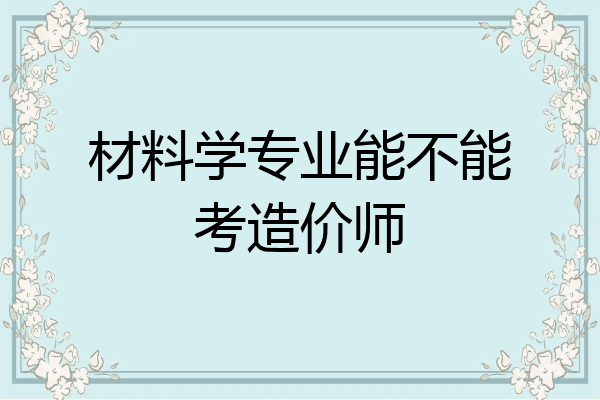 材料学专业能不能考造价师