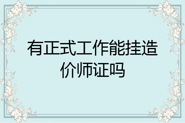 有正式工作能挂造价师证吗