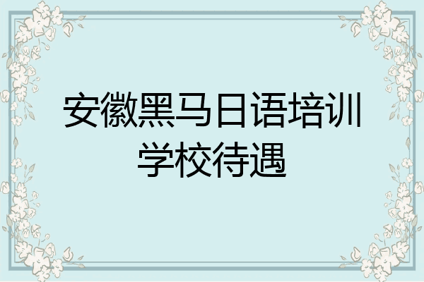安徽黑马日语培训学校待遇