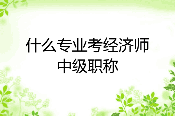 什么专业考经济师中级职称