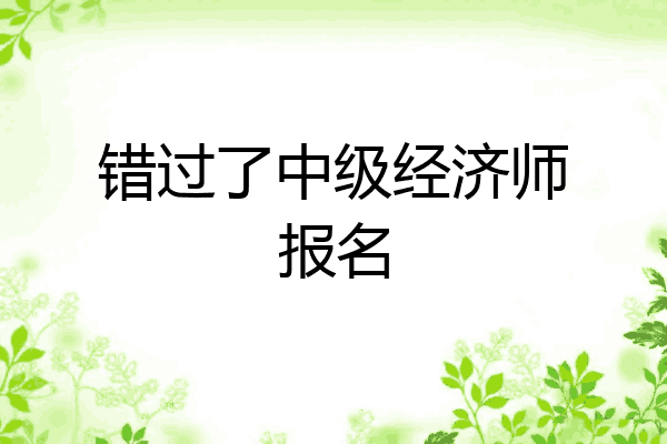 错过了中级经济师报名