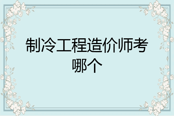 制冷工程造价师考哪个