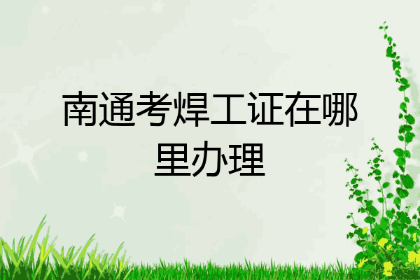 南通考焊工证在哪里办理