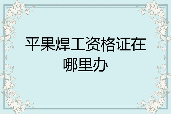 平果焊工资格证在哪里办