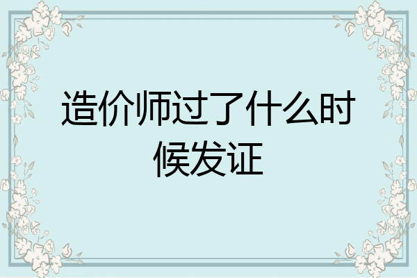 造价师过了什么时候发证