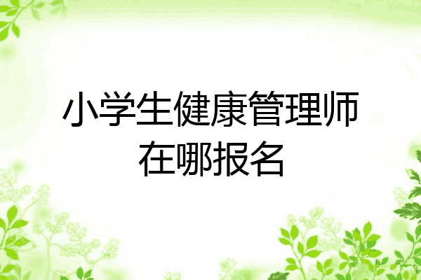 小学生健康管理师在哪报名