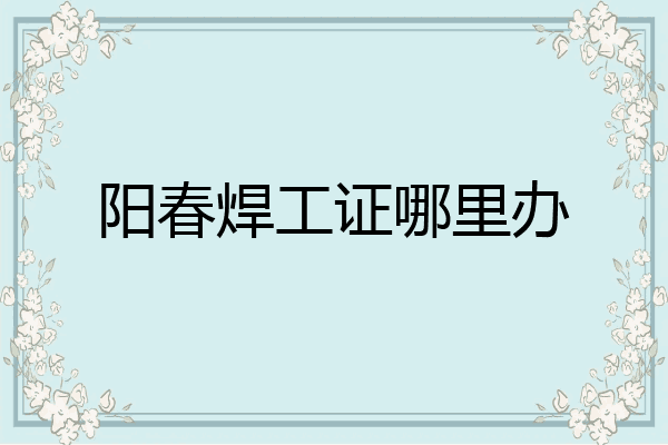 阳春焊工证哪里办