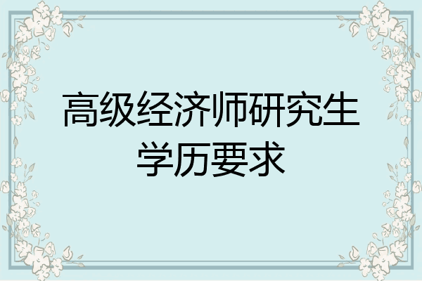 高级经济师研究生学历要求