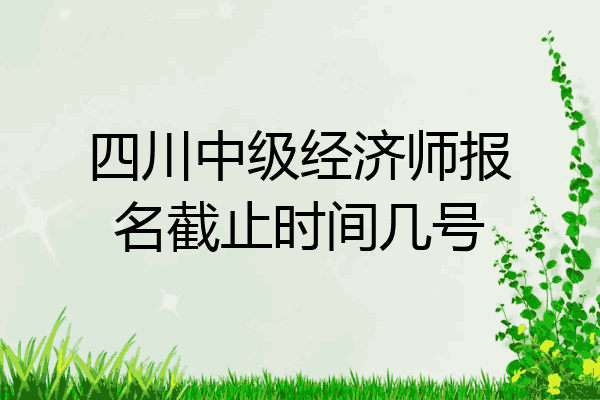 四川中级经济师报名截止时间几号