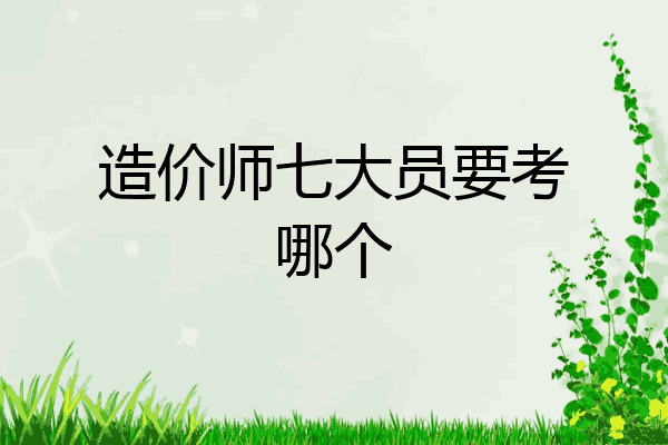 造价师七大员要考哪个