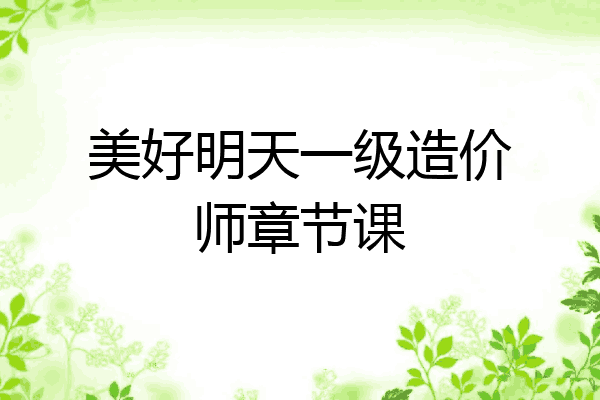 美好明天一级造价师章节课