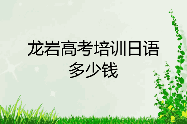 龙岩高考培训日语多少钱