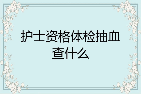 护士资格体检抽血查什么