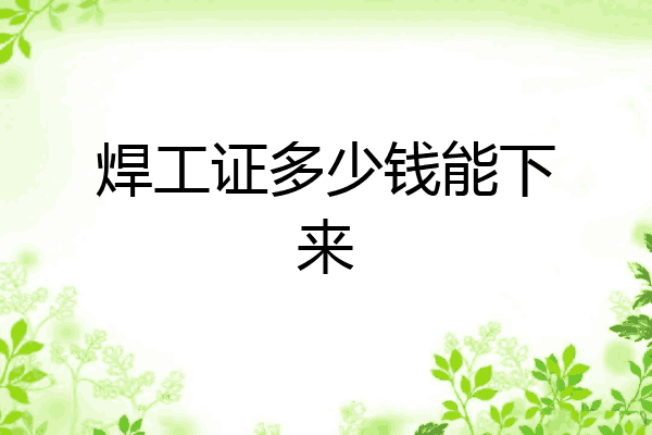 焊工证多少钱能下来