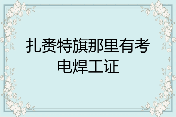 扎赉特旗那里有考电焊工证
