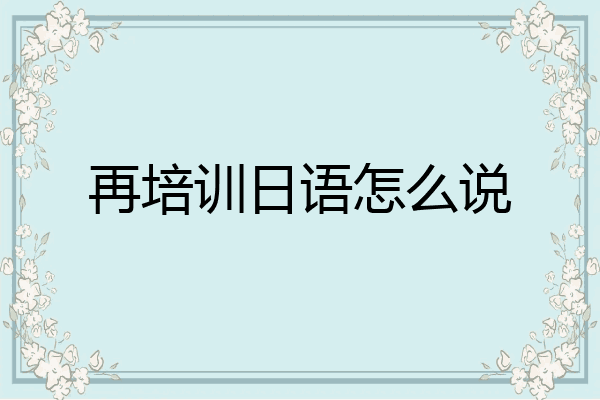 再培训日语怎么说