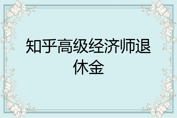 知乎高级经济师退休金