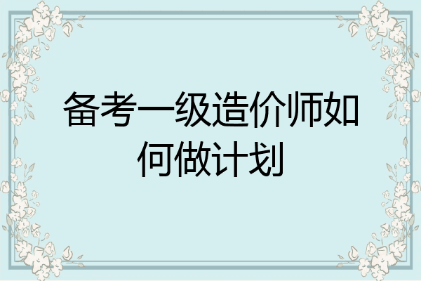 备考一级造价师如何做计划