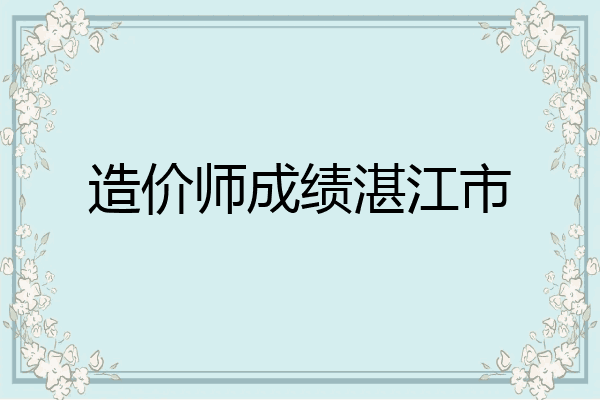 造价师成绩湛江市