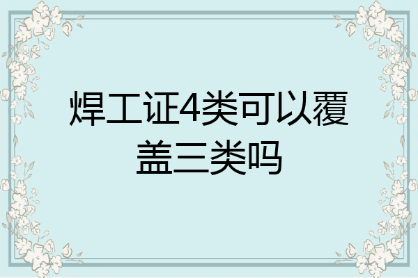 焊工证4类可以覆盖三类吗
