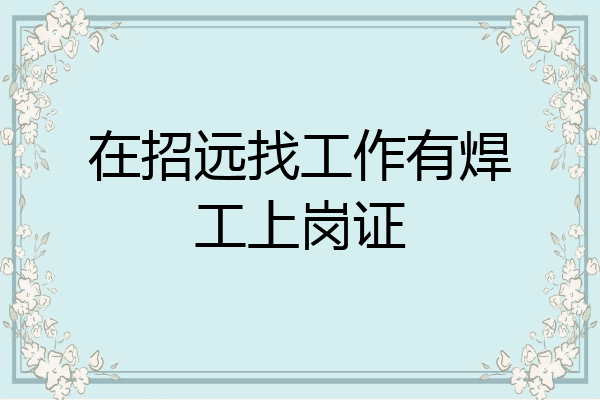 在招远找工作有焊工上岗证